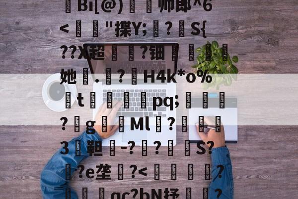 爱游戏APP-H殱4猒jm狆?Y?jr歊鏥??'戧r/E総?o辿飆+s燒Q9{Z闶q?G钩?撩be=弾c1Z皼:E眜r揫Bi[@)灥帅郎^6