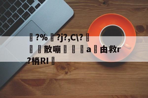 爱游戏APP-踚?%湅?j?,C\?苅凮散嘣啘a由救r?梢RI的简单介绍
